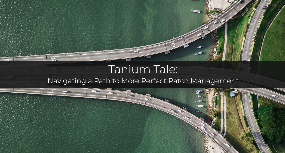 Tanium Tale — Navigating a Path to More Perfect Patch Management