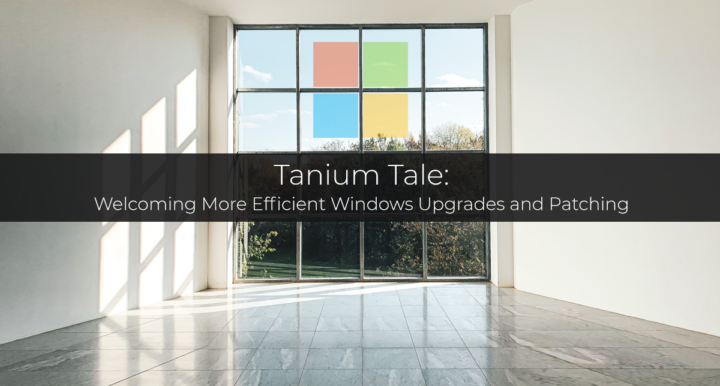 Tanium Tale — Welcoming More Efficient Windows Upgrades and Patching