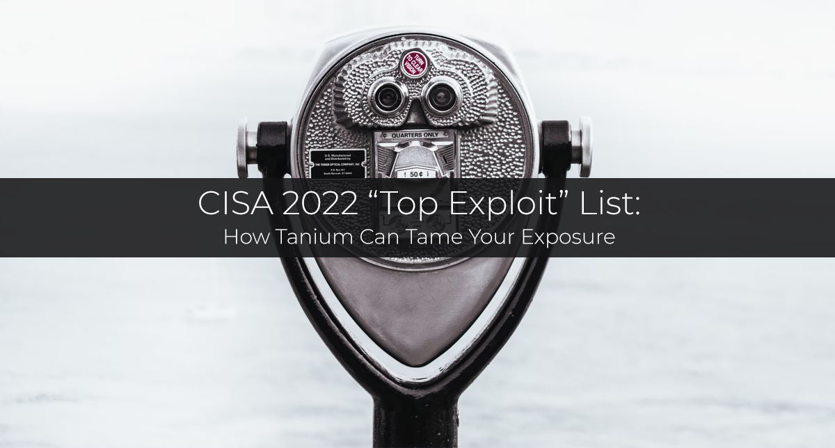 CISA Releases “Top Exploit” List — How Tanium Can Tame Your Exposure