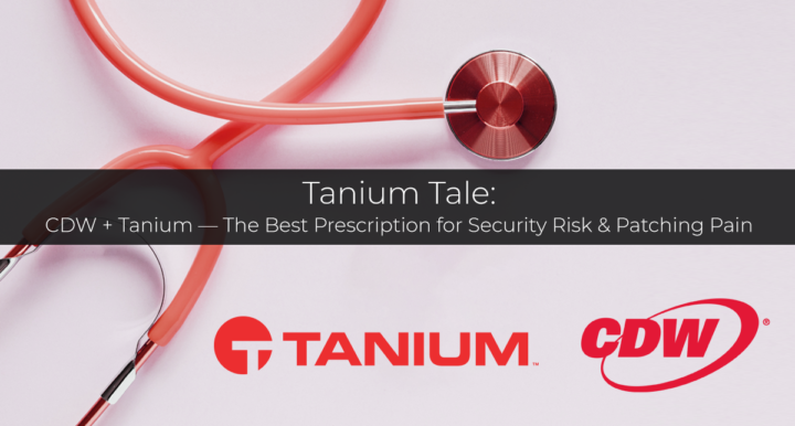 CDW + Tanium — The Best Prescription for Security Risk & Patching Pain